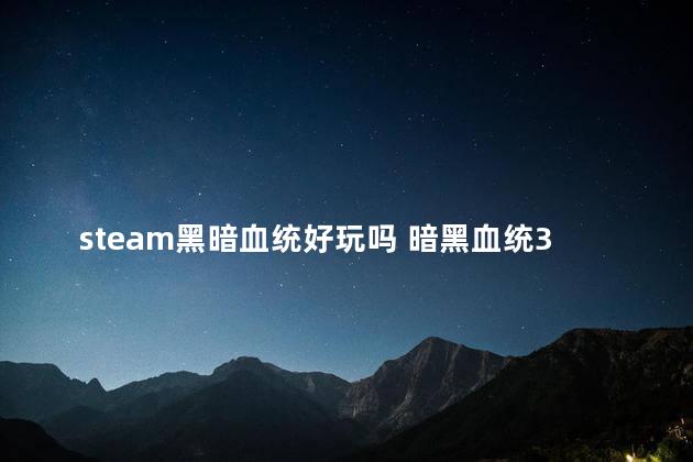 steam黑暗血统好玩吗 暗黑血统3好玩吗